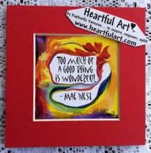 Too much of a good thing Mae West quote (5x5) - Heartful Art by Raphaella Vaisseau