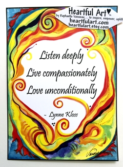 Listen deeply Live compassionately ... Lynne Kloss poster (5x7) - Heartful Art by Raphaella Vaisseau
