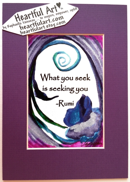 What you seek is seeking you Rumi quote (5x7) - Heartful Art by Raphaella Vaisseau