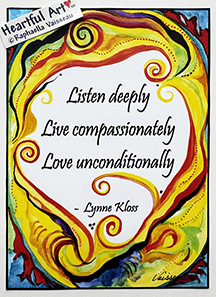 Listen deeply Live compassionately Lynne Kloss poster (5x7) - Heartful Art by Raphaella Vaisseau